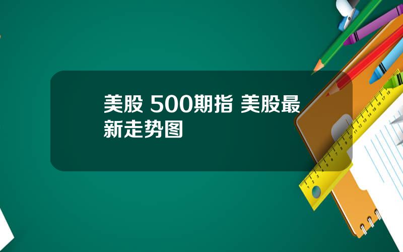 美股 500期指 美股最新走势图